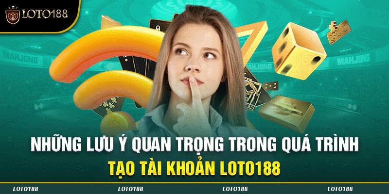 Lưu ý khi đăng ký tài khoản Loto188